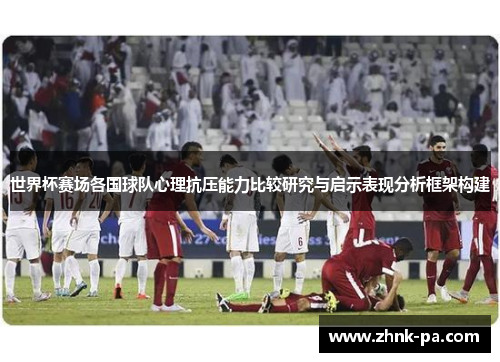 世界杯赛场各国球队心理抗压能力比较研究与启示表现分析框架构建 世界杯赛场各国球队心理抗压能力比较研究与启示表现分析框架构建