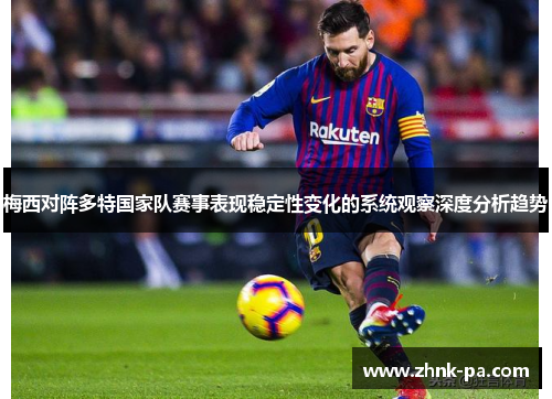 梅西对阵多特国家队赛事表现稳定性变化的系统观察深度分析趋势 梅西对阵多特国家队赛事表现稳定性变化的系统观察深度分析趋势