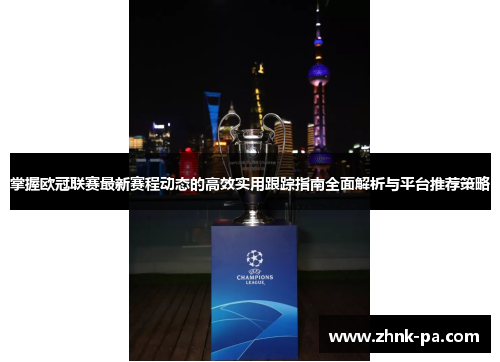 掌握欧冠联赛最新赛程动态的高效实用跟踪指南全面解析与平台推荐策略 掌握欧冠联赛最新赛程动态的高效实用跟踪指南全面解析与平台推荐策略