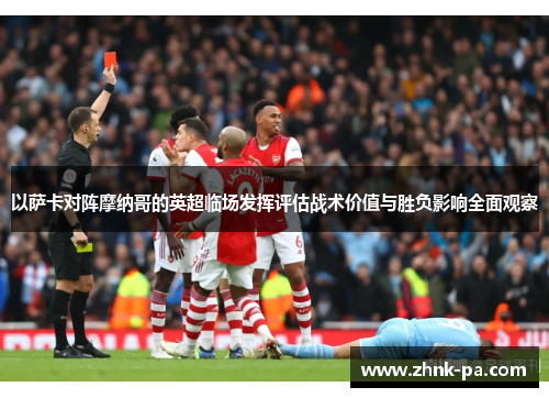 以萨卡对阵摩纳哥的英超临场发挥评估战术价值与胜负影响全面观察 以萨卡对阵摩纳哥的英超临场发挥评估战术价值与胜负影响全面观察