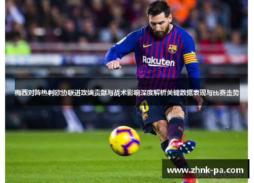 梅西对阵热刺欧协联进攻端贡献与战术影响深度解析关键数据表现与比赛走势