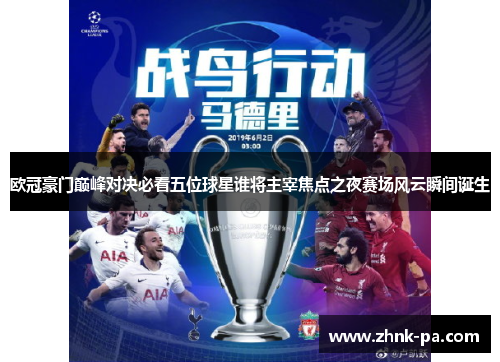 欧冠豪门巅峰对决必看五位球星谁将主宰焦点之夜赛场风云瞬间诞生 欧冠豪门巅峰对决必看五位球星谁将主宰焦点之夜赛场风云瞬间诞生