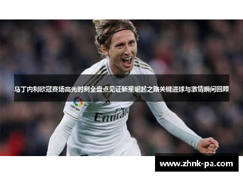 马丁内利欧冠赛场高光时刻全盘点见证新星崛起之路关键进球与激情瞬间回顾 马丁内利欧冠赛场高光时刻全盘点见证新星崛起之路关键进球与激情瞬间回顾