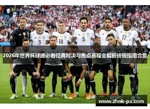 2026年世界杯球迷必看经典对决与焦点赛程全解析终极指南合集 2026年世界杯球迷必看经典对决与焦点赛程全解析终极指南合集