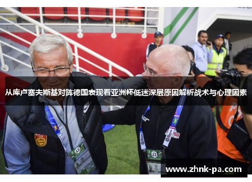 从库卢塞夫斯基对阵德国表现看亚洲杯低迷深层原因解析战术与心理因素