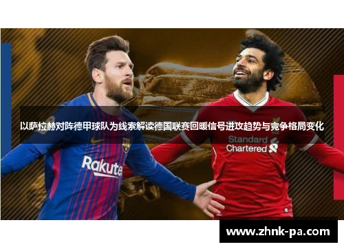 以萨拉赫对阵德甲球队为线索解读德国联赛回暖信号进攻趋势与竞争格局变化 以萨拉赫对阵德甲球队为线索解读德国联赛回暖信号进攻趋势与竞争格局变化