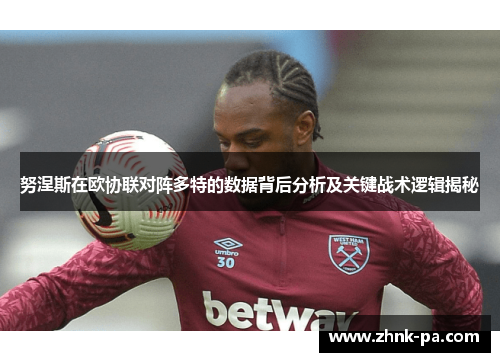 努涅斯在欧协联对阵多特的数据背后分析及关键战术逻辑揭秘