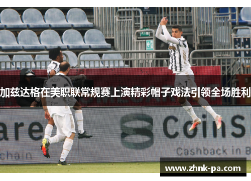 加兹达格在美职联常规赛上演精彩帽子戏法引领全场胜利 加兹达格在美职联常规赛上演精彩帽子戏法引领全场胜利