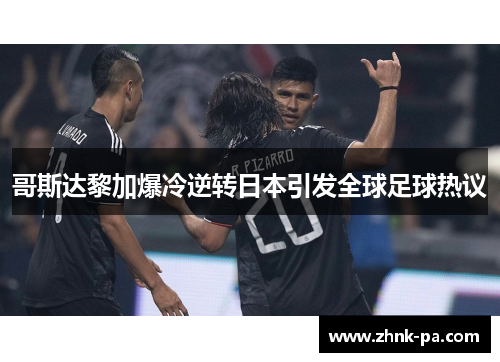 哥斯达黎加爆冷逆转日本引发全球足球热议 哥斯达黎加爆冷逆转日本引发全球足球热议