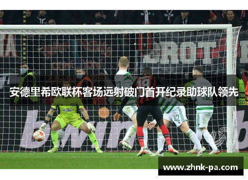 安德里希欧联杯客场远射破门首开纪录助球队领先 安德里希欧联杯客场远射破门首开纪录助球队领先