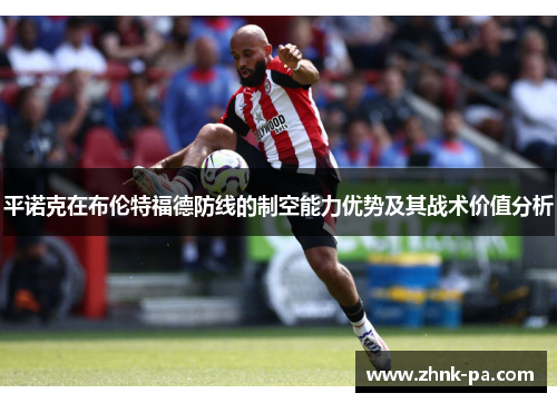 平诺克在布伦特福德防线的制空能力优势及其战术价值分析 平诺克在布伦特福德防线的制空能力优势及其战术价值分析