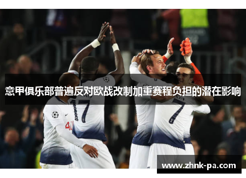 意甲俱乐部普遍反对欧战改制加重赛程负担的潜在影响 意甲俱乐部普遍反对欧战改制加重赛程负担的潜在影响
