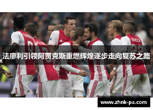 法廖利引领阿贾克斯重燃辉煌逐步走向复苏之路 法廖利引领阿贾克斯重燃辉煌逐步走向复苏之路