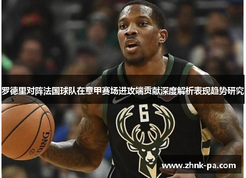 罗德里对阵法国球队在意甲赛场进攻端贡献深度解析表现趋势研究 罗德里对阵法国球队在意甲赛场进攻端贡献深度解析表现趋势研究