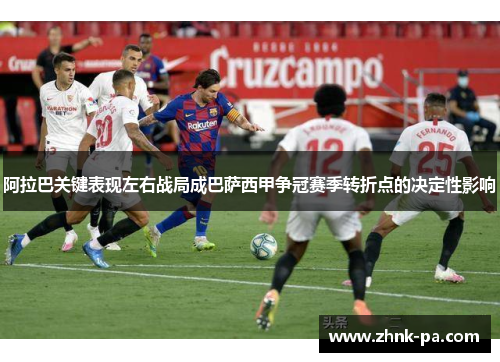 阿拉巴关键表现左右战局成巴萨西甲争冠赛季转折点的决定性影响