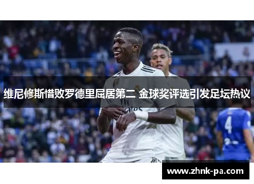 维尼修斯惜败罗德里屈居第二 金球奖评选引发足坛热议 维尼修斯惜败罗德里屈居第二 金球奖评选引发足坛热议